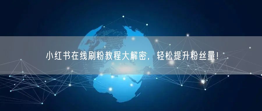 小红书在线刷粉教程大解密，轻松提升粉丝量