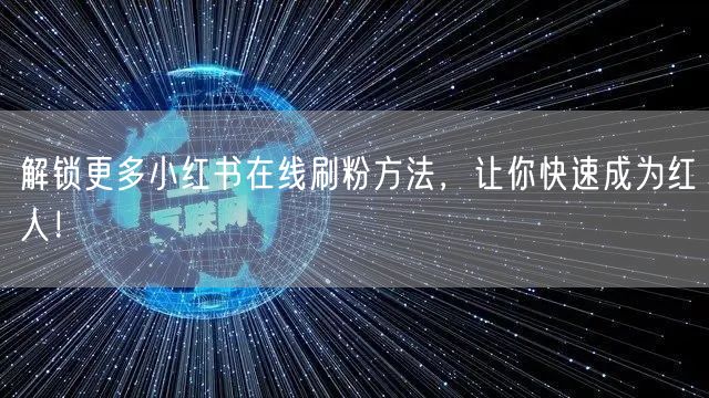 解锁更多小红书在线刷粉方法，让你快速成为