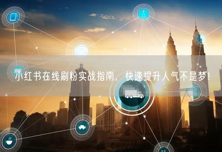 小红书在线刷粉实战指南，快速提升人气不是