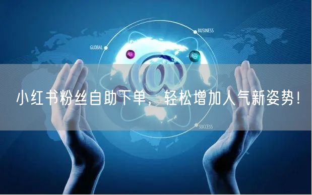 小红书粉丝自助下单，轻松增加人气新姿势！