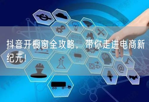 抖音开橱窗全攻略，带你走进电商新纪元！