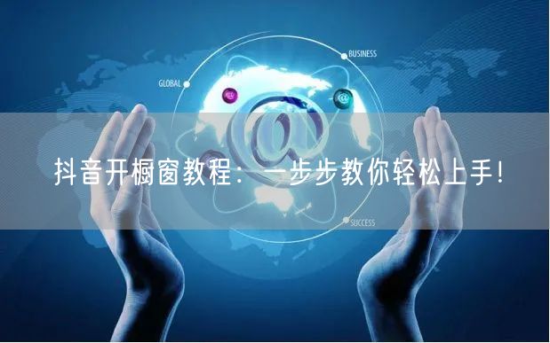 抖音开橱窗教程：一步步教你轻松上手！
