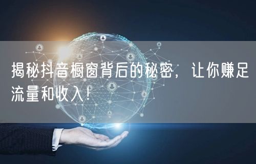揭秘抖音橱窗背后的秘密，让你赚足流量和收
