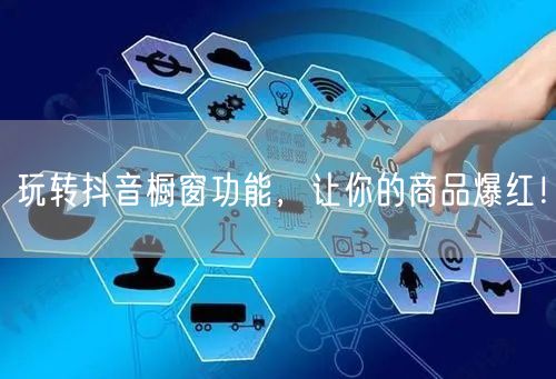 玩转抖音橱窗功能，让你的商品爆红！