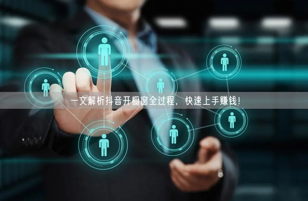 一文解析抖音开橱窗全过程，快速上手赚钱！