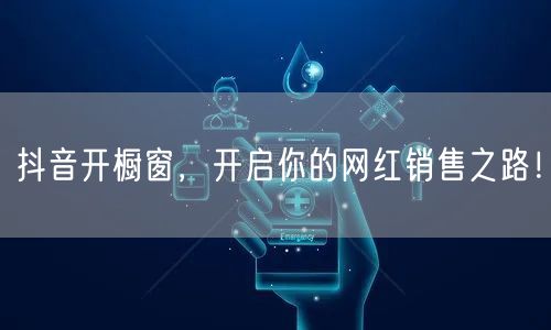 抖音开橱窗，开启你的网红销售之路！