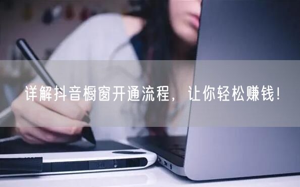 详解抖音橱窗开通流程，让你轻松赚钱！