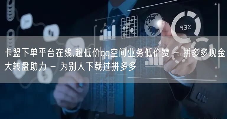 卡盟下单平台在线,超低价qq空间业务低价