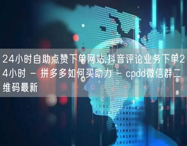 24小时自助点赞下单网站,抖音评论业务下
