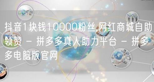 抖音1块钱10000粉丝,网红商城自助领