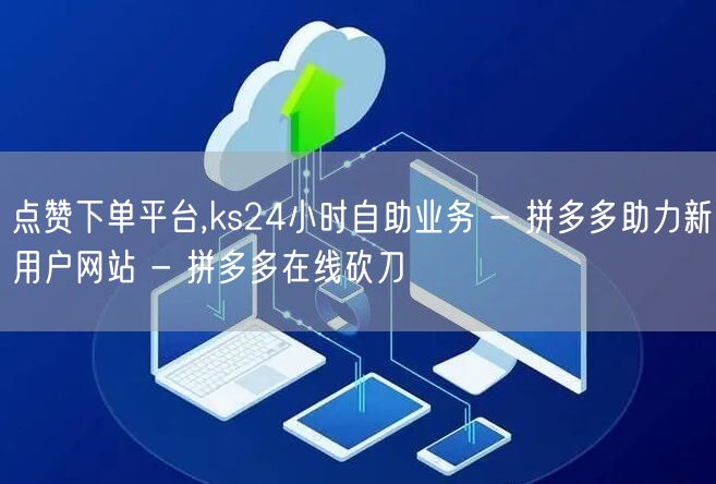点赞下单平台,ks24小时自助业务 - 
