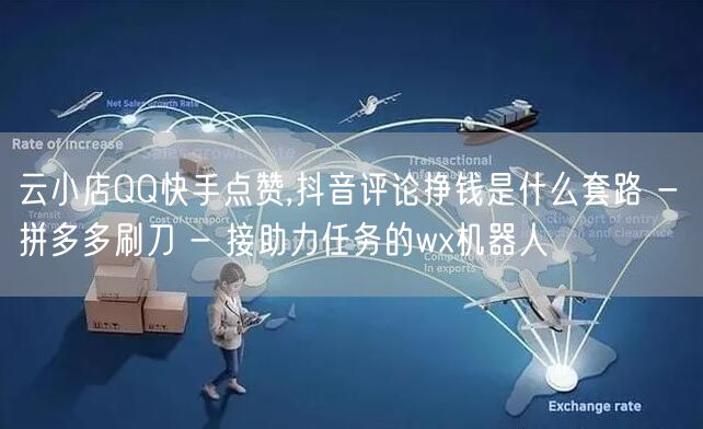 云小店QQ快手点赞,抖音评论挣钱是什么套