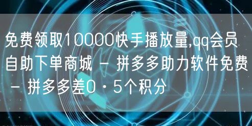 免费领取10000快手播放量,qq会员自