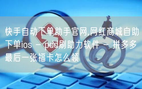 快手自动下单助手官网,网红商城自助下单i