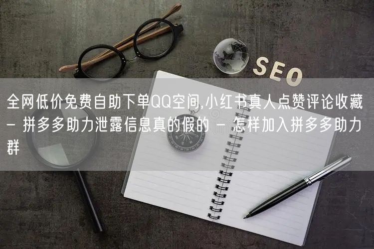 全网低价免费自助下单QQ空间,小红书真人