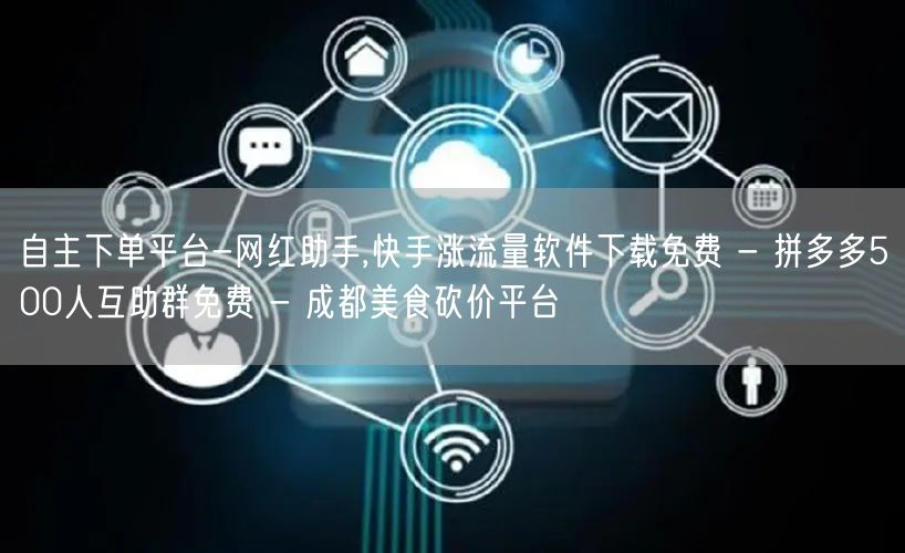 自主下单平台-网红助手,快手涨流量软件下