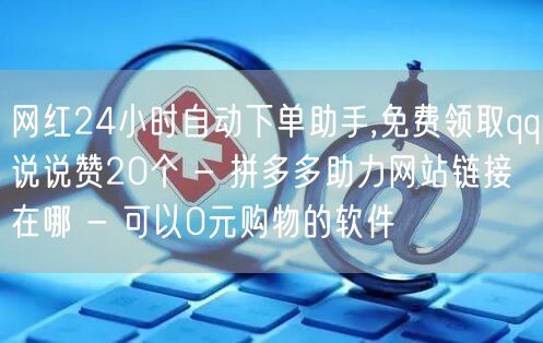 网红24小时自动下单助手,免费领取qq说