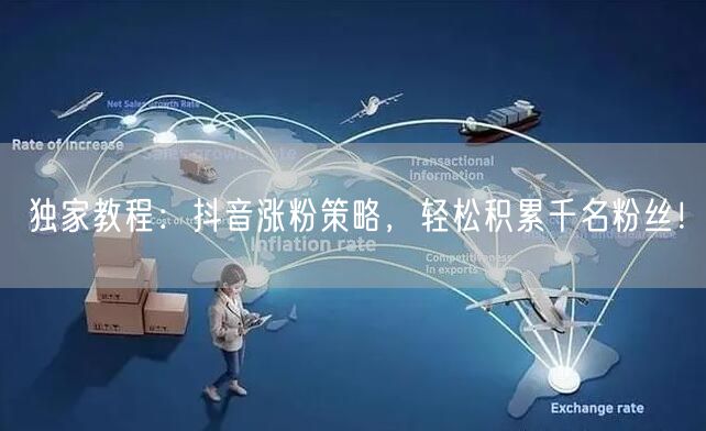 独家教程：抖音涨粉策略，轻松积累千名粉丝