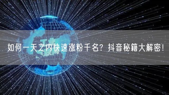 如何一天之内快速涨粉千名？抖音秘籍大解密