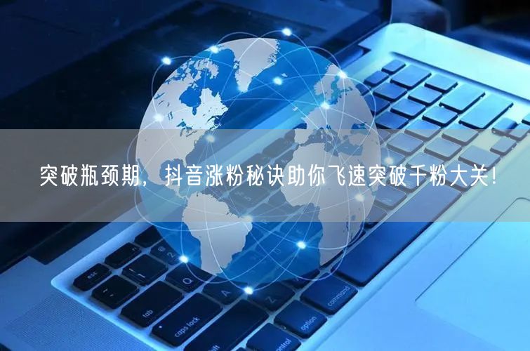 突破瓶颈期，抖音涨粉秘诀助你飞速突破千粉