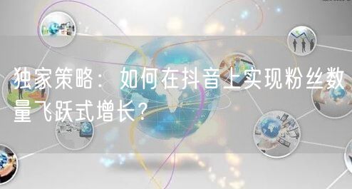 独家策略：如何在抖音上实现粉丝数量飞跃式