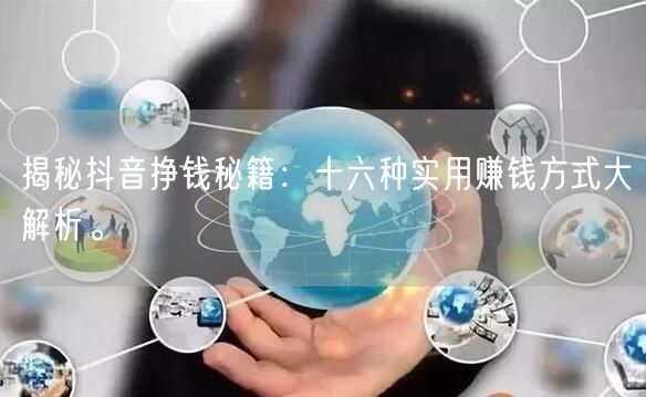 揭秘抖音挣钱秘籍：十六种实用赚钱方式大解