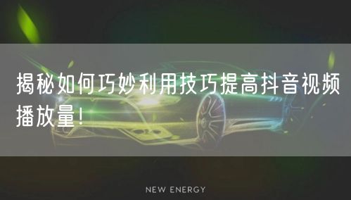 揭秘如何巧妙利用技巧提高抖音视频播放量！