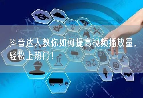 抖音达人教你如何提高视频播放量，轻松上热