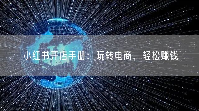 小红书开店手册：玩转电商，轻松赚钱