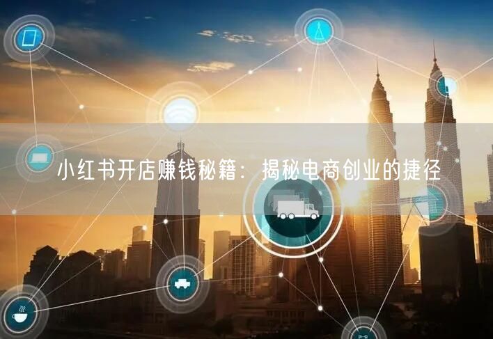 小红书开店赚钱秘籍：揭秘电商创业的捷径