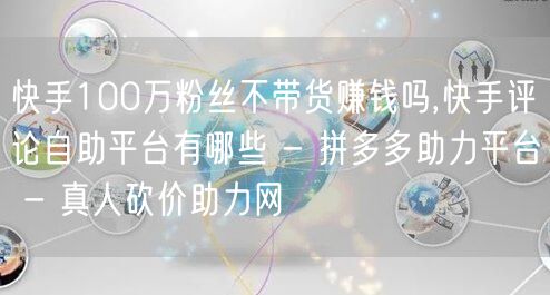 快手100万粉丝不带货赚钱吗,快手评论自