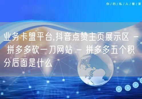 业务卡盟平台,抖音点赞主页展示区 - 拼