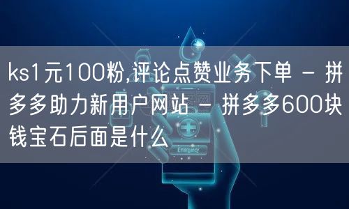 ks1元100粉,评论点赞业务下单 - 