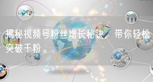 揭秘视频号粉丝增长秘诀，带你轻松突破千粉