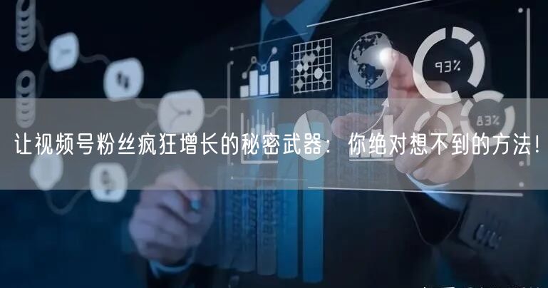 让视频号粉丝疯狂增长的秘密武器：你绝对想