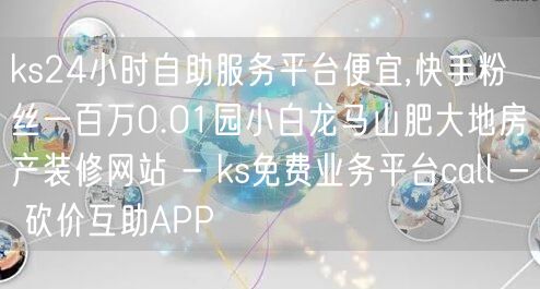 ks24小时自助服务平台便宜,快手粉丝一