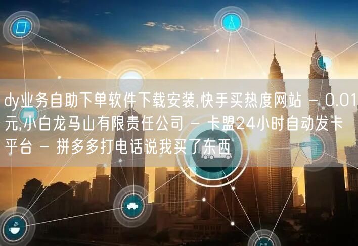dy业务自助下单软件下载安装,快手买热度