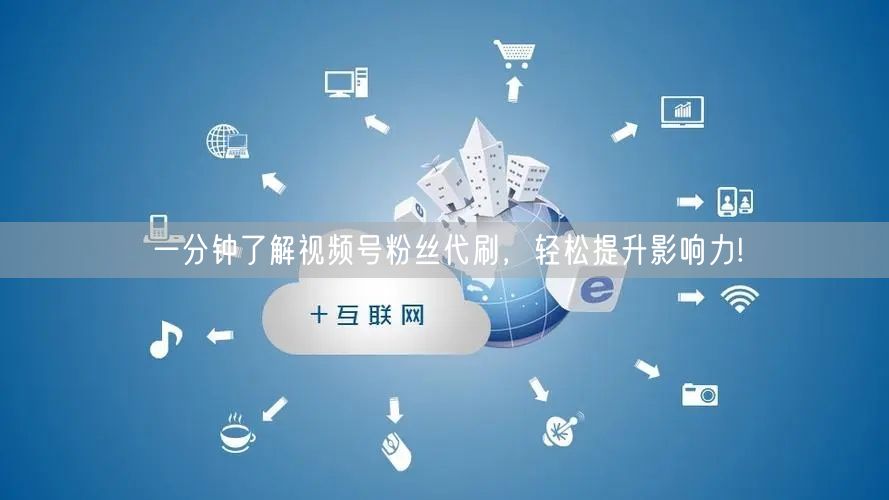 一分钟了解视频号粉丝代刷，轻松提升影响力