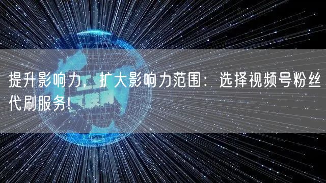 提升影响力，扩大影响力范围：选择视频号粉