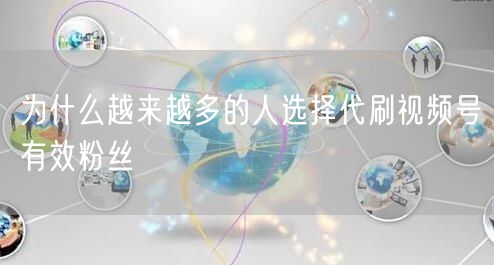 为什么越来越多的人选择代刷视频号有效粉丝