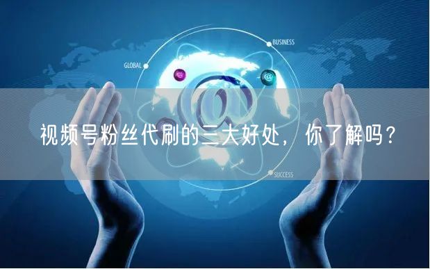 视频号粉丝代刷的三大好处，你了解吗？