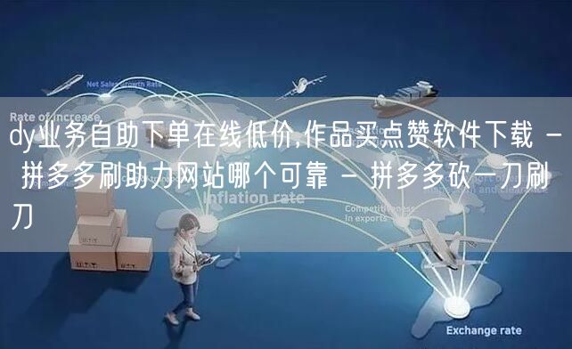 dy业务自助下单在线低价,作品买点赞软件