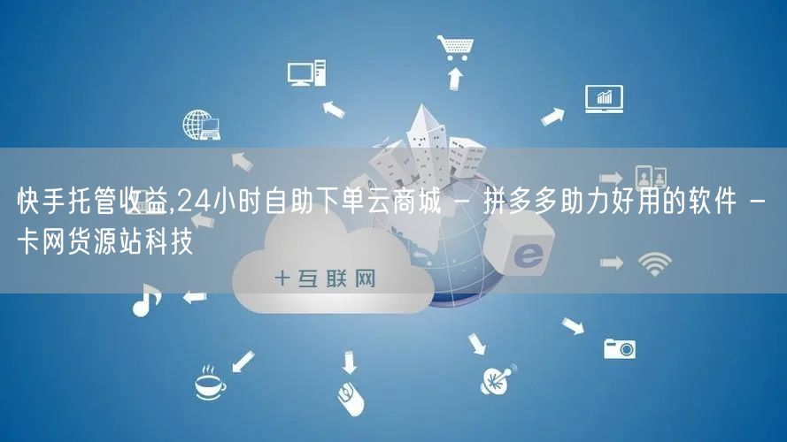 快手托管收益,24小时自助下单云商城 -