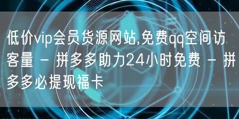 低价vip会员货源网站,免费qq空间访客