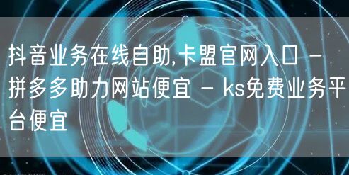 抖音业务在线自助,卡盟官网入口 - 拼多