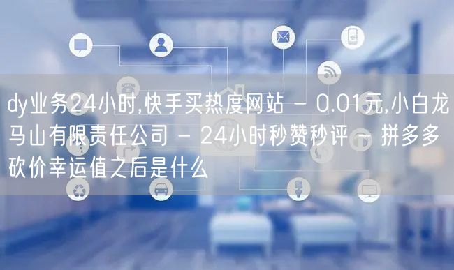 dy业务24小时,快手买热度网站 - 0