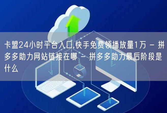 卡盟24小时平台入口,快手免费领播放量1