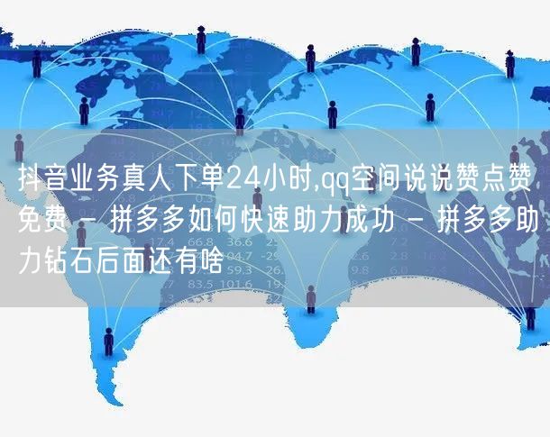 抖音业务真人下单24小时,qq空间说说赞