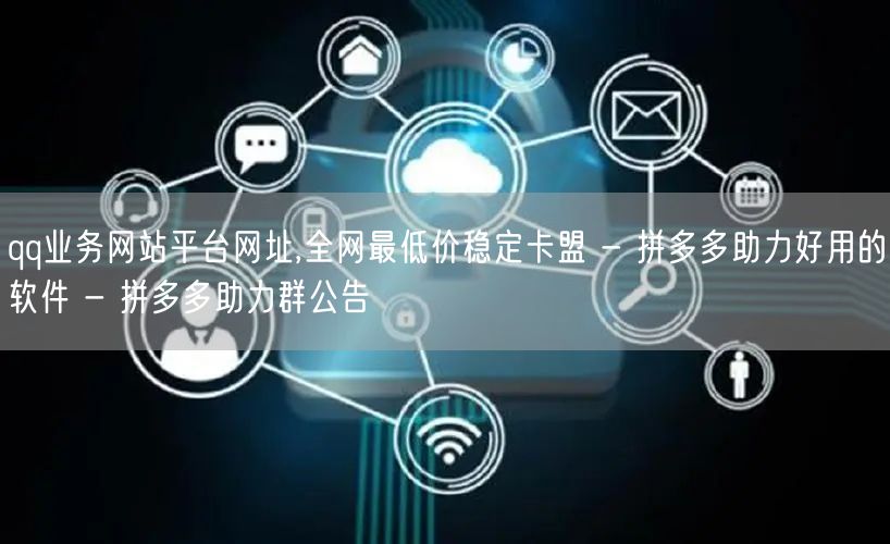 qq业务网站平台网址,全网最低价稳定卡盟