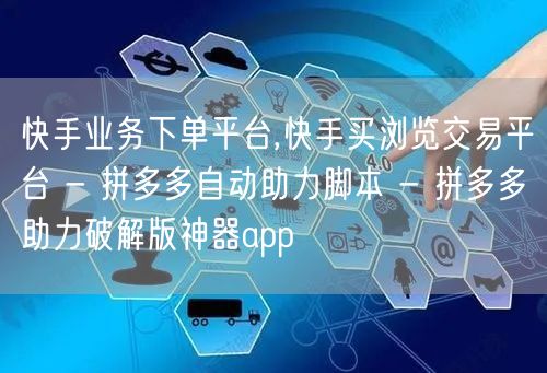 快手业务下单平台,快手买浏览交易平台 -